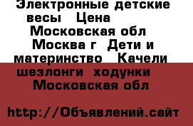 Электронные детские весы › Цена ­ 2 500 - Московская обл., Москва г. Дети и материнство » Качели, шезлонги, ходунки   . Московская обл.